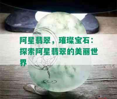 阿星翡翠，璀璨宝石：探索阿星翡翠的美丽世界