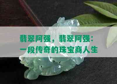 翡翠阿强，翡翠阿强：一段传奇的珠宝商人生