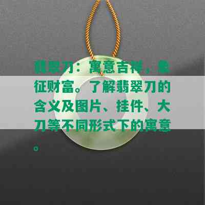 翡翠刀：寓意吉祥，象征财富。了解翡翠刀的含义及图片、挂件、大刀等不同形式下的寓意。