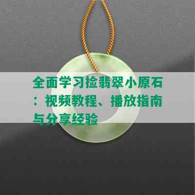 全面学习捡翡翠小原石：视频教程、播放指南与分享经验