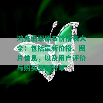 鸿光翡翠原石价格表大全：包括最新价格、图片信息，以及用户评价与购买经验分享