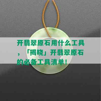 开翡翠原石用什么工具，「揭晓」开翡翠原石的必备工具清单！