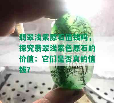 翡翠浅紫原石值钱吗，探究翡翠浅紫色原石的价值：它们是否真的值钱？