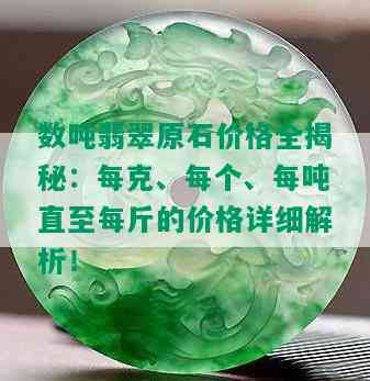 数吨翡翠原石价格全揭秘：每克、每个、每吨直至每斤的价格详细解析！