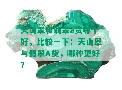 天山翠和翡翠a货哪个好，比较一下：天山翠与翡翠A货，哪种更好？