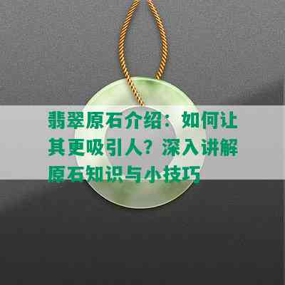 翡翠原石介绍：如何让其更吸引人？深入讲解原石知识与小技巧