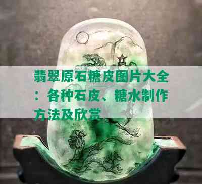 翡翠原石糖皮图片大全：各种石皮、糖水制作方法及欣赏