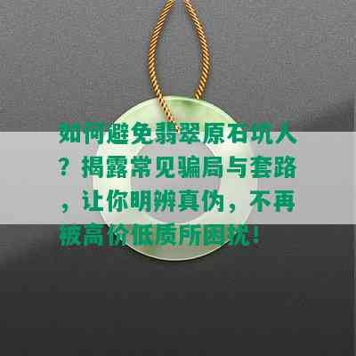 如何避免翡翠原石坑人？揭露常见骗局与套路，让你明辨真伪，不再被高价低质所困扰！