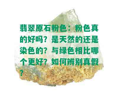 翡翠原石粉色：粉色真的好吗？是天然的还是染色的？与绿色相比哪个更好？如何辨别真假？