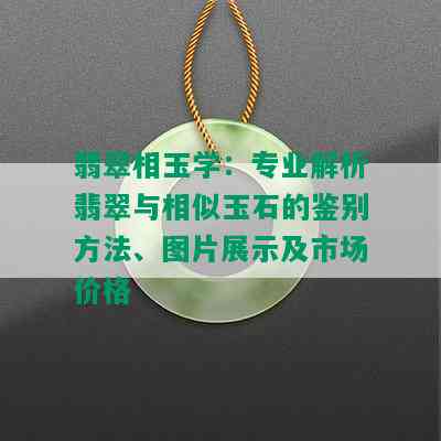 翡翠相玉学：专业解析翡翠与相似玉石的鉴别方法、图片展示及市场价格