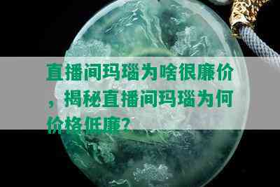 直播间玛瑙为啥很廉价，揭秘直播间玛瑙为何价格低廉？