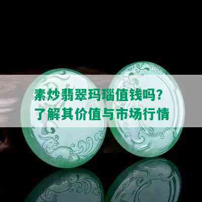 素炒翡翠玛瑙值钱吗？了解其价值与市场行情