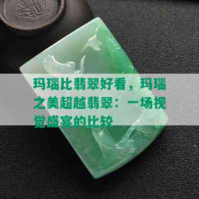 玛瑙比翡翠好看，玛瑙之美超越翡翠：一场视觉盛宴的比较