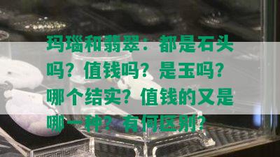 玛瑙和翡翠：都是石头吗？值钱吗？是玉吗？哪个结实？值钱的又是哪一种？有何区别？