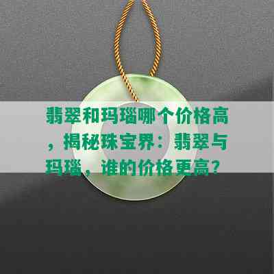 翡翠和玛瑙哪个价格高，揭秘珠宝界：翡翠与玛瑙，谁的价格更高？