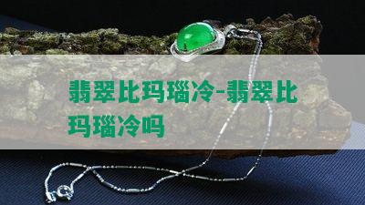 翡翠比玛瑙冷-翡翠比玛瑙冷吗