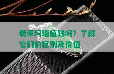 翡翠玛瑙值钱吗？了解它们的区别及价值