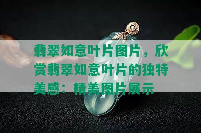 翡翠如意叶片图片，欣赏翡翠如意叶片的独特美感：精美图片展示