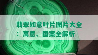 翡翠如意叶片图片大全：寓意、图案全解析