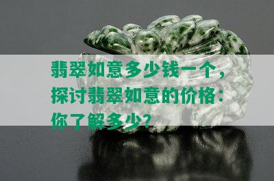 翡翠如意多少钱一个，探讨翡翠如意的价格：你了解多少？