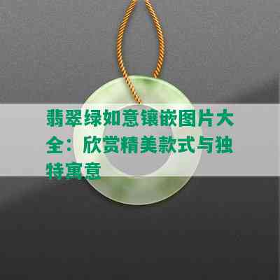 翡翠绿如意镶嵌图片大全：欣赏精美款式与独特寓意