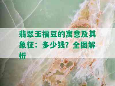 翡翠玉福豆的寓意及其象征：多少钱？全图解析