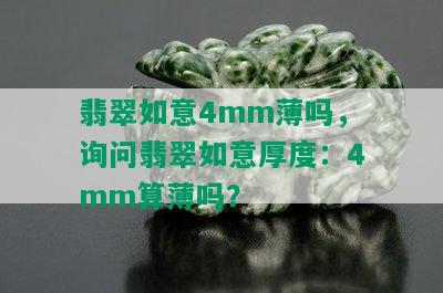 翡翠如意4mm薄吗，询问翡翠如意厚度：4mm算薄吗？