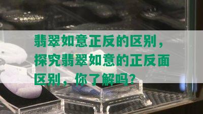 翡翠如意正反的区别，探究翡翠如意的正反面区别，你了解吗？