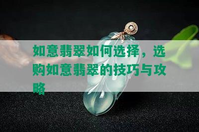 如意翡翠如何选择，选购如意翡翠的技巧与攻略