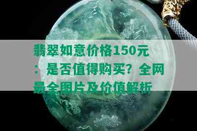 翡翠如意价格150元：是否值得购买？全网最全图片及价值解析