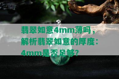 翡翠如意4mm薄吗，解析翡翠如意的厚度：4mm是否足够？