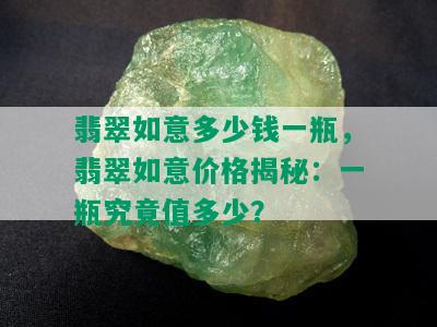 翡翠如意多少钱一瓶，翡翠如意价格揭秘：一瓶究竟值多少？