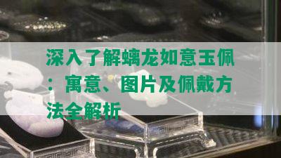 深入了解螭龙如意玉佩：寓意、图片及佩戴方法全解析