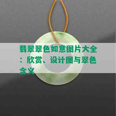 翡翠翠色如意图片大全：欣赏、设计图与翠色含义