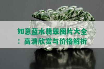 如意蓝水翡翠图片大全：高清欣赏与价格解析