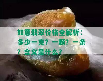 如意翡翠价格全解析：多少一克？一颗？一条？含义是什么？