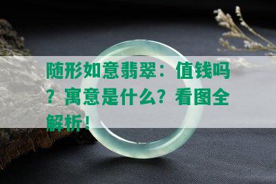 随形如意翡翠：值钱吗？寓意是什么？看图全解析！