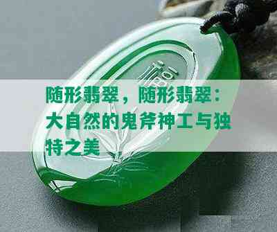 随形翡翠，随形翡翠：大自然的鬼斧神工与独特之美