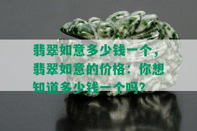 翡翠如意多少钱一个，翡翠如意的价格：你想知道多少钱一个吗？