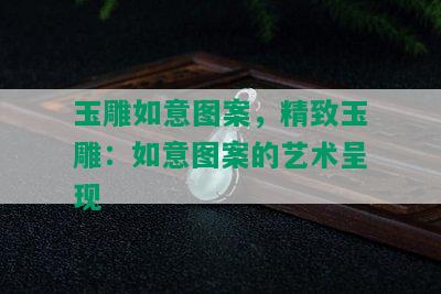 玉雕如意图案，精致玉雕：如意图案的艺术呈现