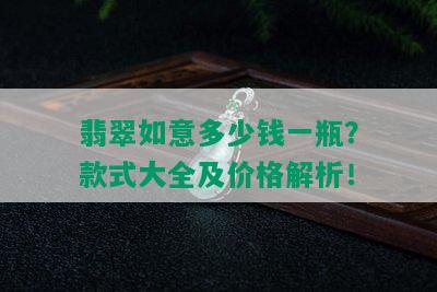 翡翠如意多少钱一瓶？款式大全及价格解析！