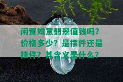 闲置如意翡翠值钱吗？价格多少？是摆件还是挂件？其含义是什么？