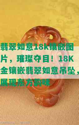 翡翠如意18k镶嵌图片，璀璨夺目！18K金镶嵌翡翠如意吊坠，展现东方韵味