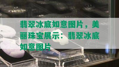 翡翠冰底如意图片，美丽珠宝展示：翡翠冰底如意图片