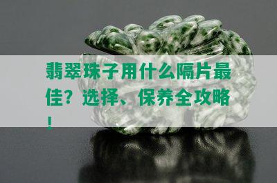 翡翠珠子用什么隔片更佳？选择、保养全攻略！