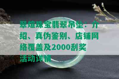 翠煊珠宝翡翠吊坠：介绍、真伪鉴别、店铺网络覆盖及2000刮奖活动详情