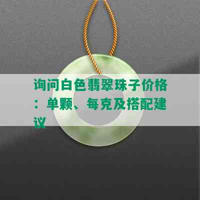 询问白色翡翠珠子价格：单颗、每克及搭配建议