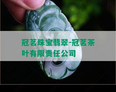 冠茗珠宝翡翠-冠茗茶叶有限责任公司