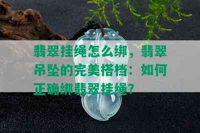 翡翠挂绳怎么绑，翡翠吊坠的完美搭档：如何正确绑翡翠挂绳？