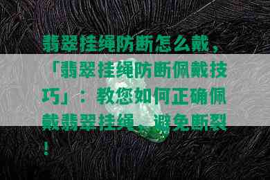 翡翠挂绳防断怎么戴，「翡翠挂绳防断佩戴技巧」：教您如何正确佩戴翡翠挂绳，避免断裂！